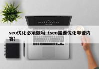 seo优化必须做吗（seo需要优化哪些内容）