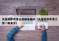 大连软件开发公司哪家最好（大连软件开发工资一般多少）