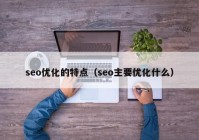 seo优化的特点（seo主要优化什么）