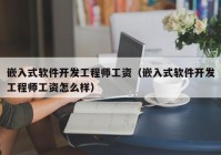 嵌入式软件开发工程师工资（嵌入式软件开发工程师工资怎么样）