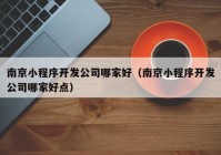 南京小程序开发公司哪家好（南京小程序开发公司哪家好点）