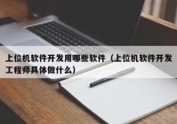 上位机软件开发用哪些软件（上位机软件开发工程师具体做什么）