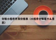 分销小程序开发价格表（小程序分销是什么意思）