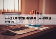 seo优化如何取得好的效果（seo如何进行优化）