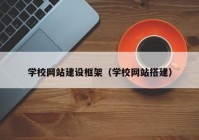 学校网站建设框架（学校网站搭建）