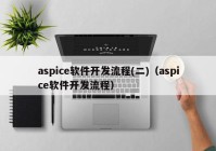 aspice软件开发流程(二)（aspice软件开发流程）