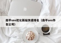 南平seo优化新站快速排名（南平seo外包公司）