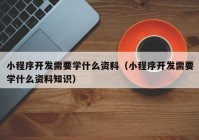 小程序开发需要学什么资料（小程序开发需要学什么资料知识）