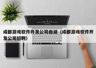 成都游戏软件开发公司南湖（成都游戏软件开发公司招聘）