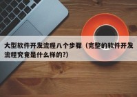 大型软件开发流程八个步骤（完整的软件开发流程究竟是什么样的?）