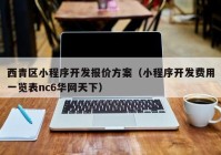 西青区小程序开发报价方案（小程序开发费用一览表nc6华网天下）