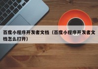 百度小程序开发者文档（百度小程序开发者文档怎么打开）