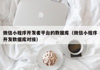 微信小程序开发者平台的数据库（微信小程序开发数据库对接）