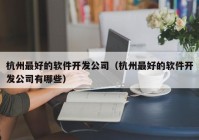 杭州最好的软件开发公司（杭州最好的软件开发公司有哪些）