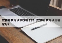 软件开发培训学校哪个好（软件开发培训班哪家好）