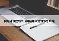 网站建设规划书（网站建设规划书怎么写）