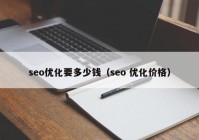 seo优化要多少钱（seo 优化价格）