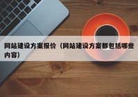 网站建设方案报价（网站建设方案都包括哪些内容）