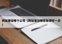 网站建设哪个公司（网站建设哪家做得好一点）